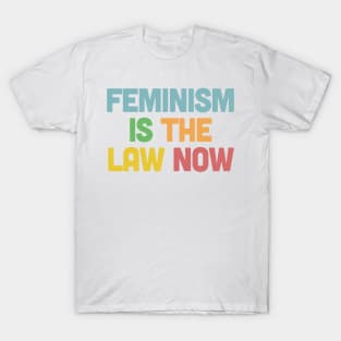 Feminism is the Law Now T-Shirt